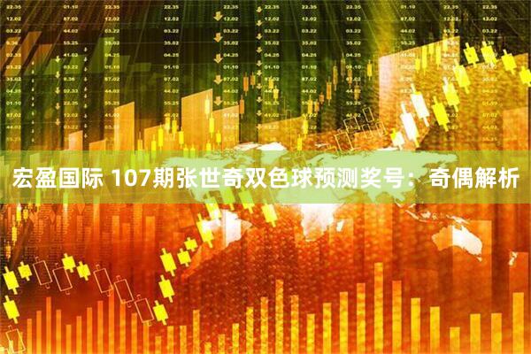 宏盈国际 107期张世奇双色球预测奖号：奇偶解析