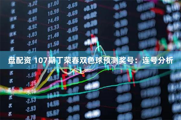 盘配资 107期丁荣春双色球预测奖号：连号分析