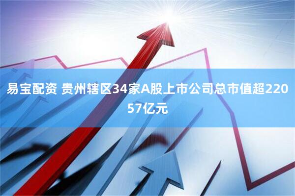 易宝配资 贵州辖区34家A股上市公司总市值超22057亿元