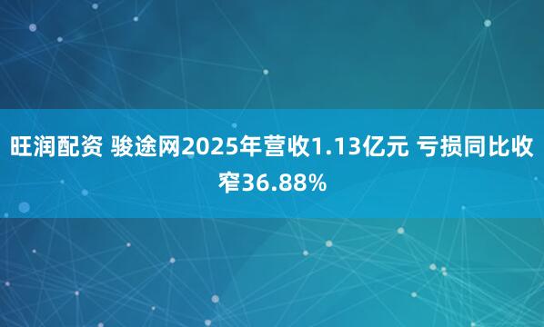 旺润配资 骏途网2025年营收1.13亿元 亏损同比收窄36.88%
