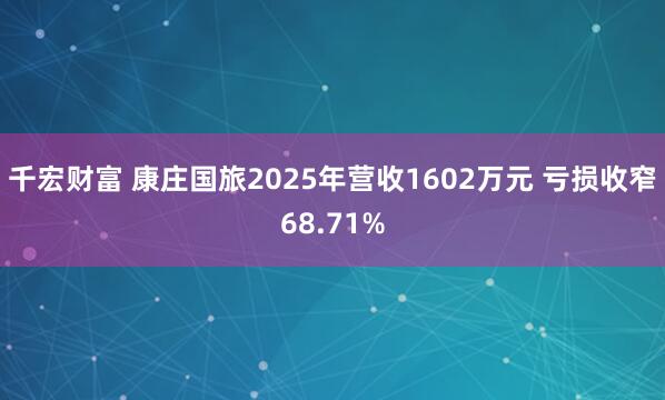 千宏财富 康庄国旅2025年营收1602万元 亏损收窄68.71%