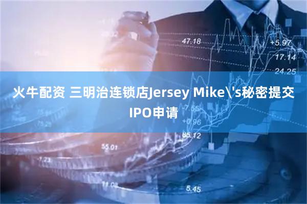 火牛配资 三明治连锁店Jersey Mike's秘密提交IPO申请